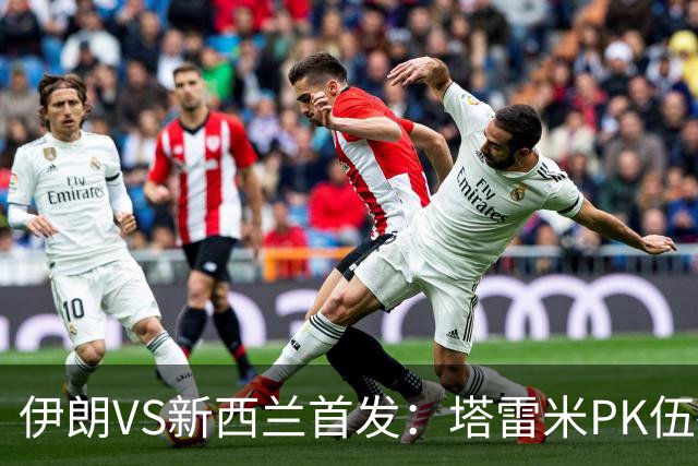伊朗VS新西兰首发：塔雷米PK伍德 贾汉巴赫什替补席待命